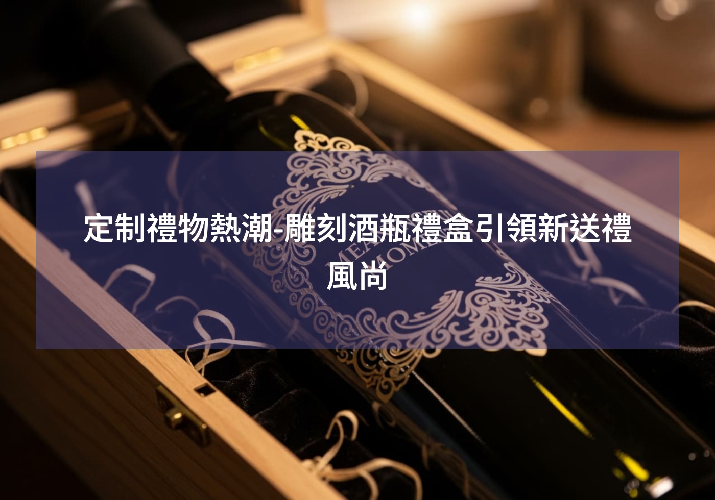 定制禮物熱潮-雕刻酒瓶禮盒引領新送禮風尚