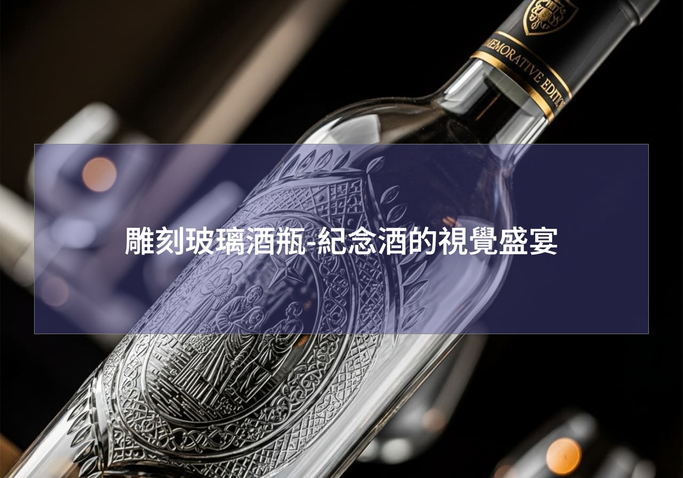 雕刻玻璃酒瓶-紀念酒的視覺盛宴