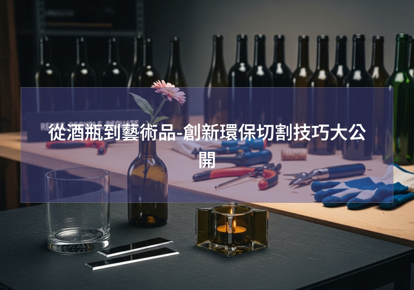 從酒瓶到藝術品-創新環保切割技巧大公開