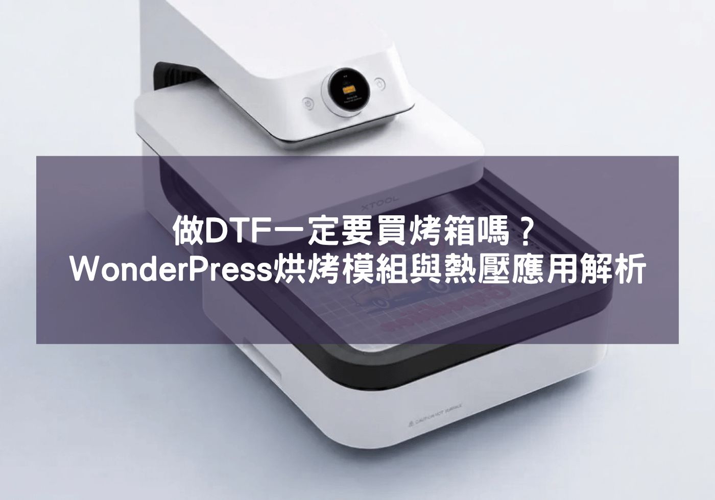 做DTF一定要買烤箱嗎？xTool WonderPress烘烤模組與熱壓應用解析